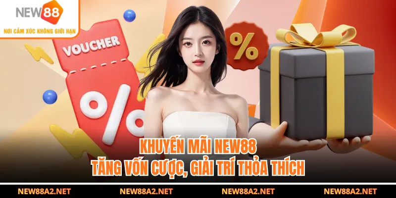 Khuyến Mãi NEW88 - Tăng Vốn Cược, Giải Trí Thỏa Thích