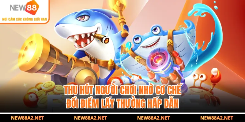 Thu hút người chơi nhờ cơ chế đổi điểm lấy thưởng hấp dẫn