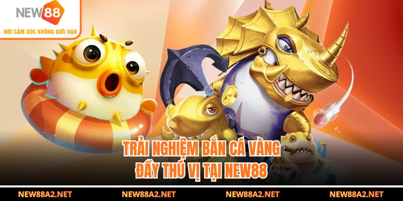 Trải nghiệm bắn cá vàng đầy thú vị tại NEW88